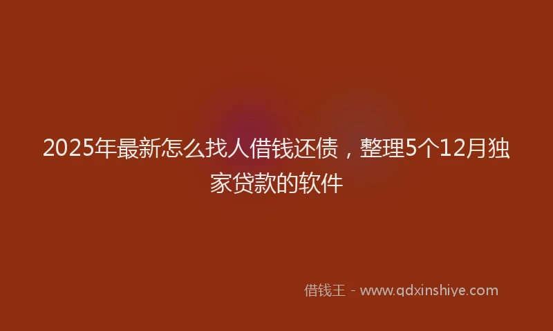 2025年最新怎么找人借钱还债，整理5个12月独家贷款的软件