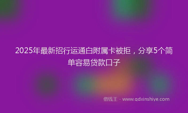 2025年最新招行运通白附属卡被拒，分享5个简单容易贷款口子