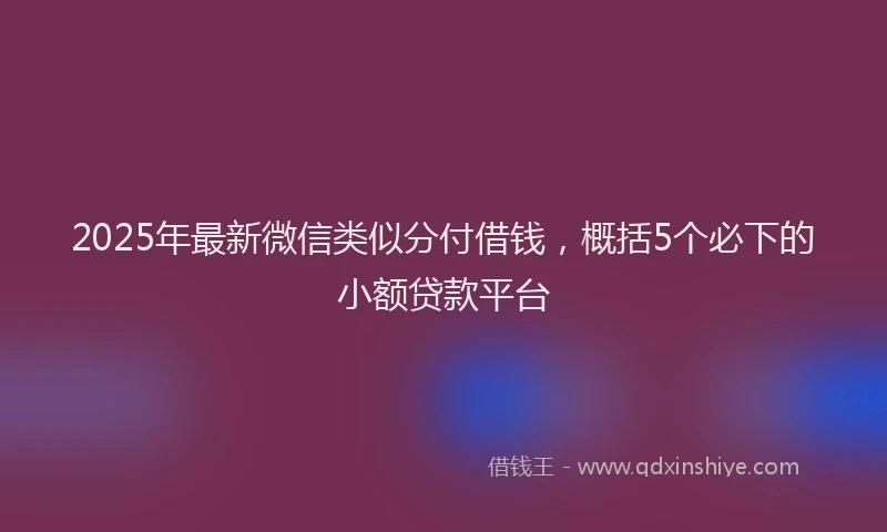 2025年最新微信类似分付借钱，概括5个必下的小额贷款平台