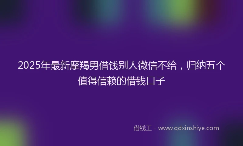 2025年最新摩羯男借钱别人微信不给，归纳五个值得信赖的借钱口子