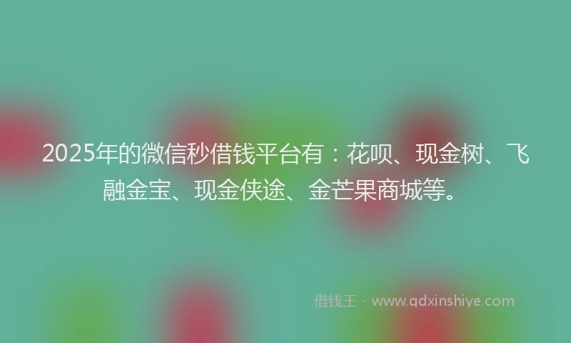 2025年的微信秒借钱平台有：花呗、现金树、飞融金宝、现金侠途、金芒果商城等。