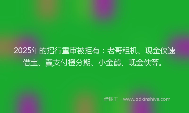 2025年的招行重审被拒有：老哥租机、现金侠速借宝、翼支付橙分期、小金鹤、现金侠等。