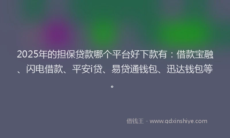 2025年的担保贷款哪个平台好下款有：借款宝融、闪电借款、平安i贷、易贷通钱包、迅达钱包等。