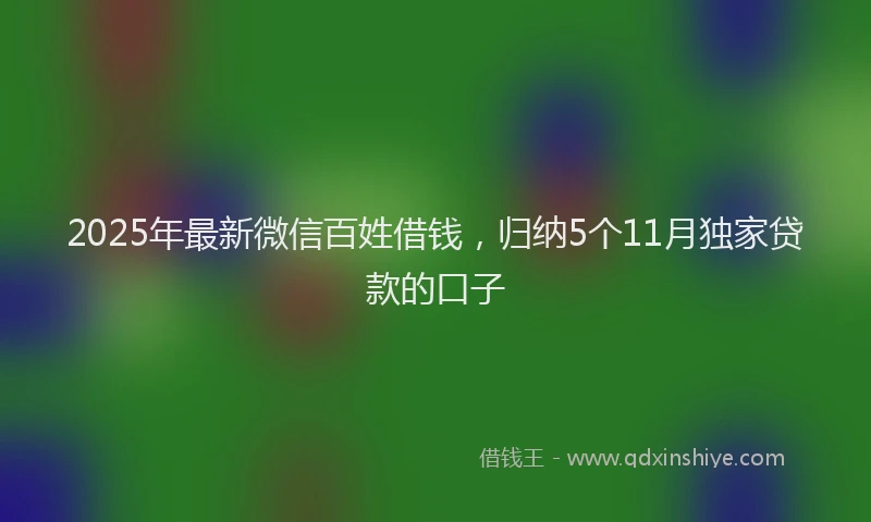 2025年最新微信百姓借钱，归纳5个11月独家贷款的口子