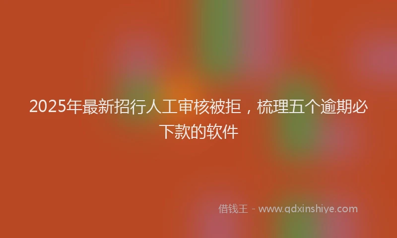 2025年最新招行人工审核被拒，梳理五个逾期必下款的软件