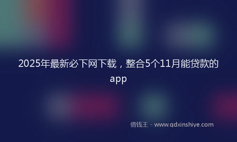 2025年最新必下网下载，整合5个11月能贷款的app