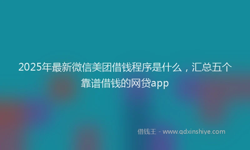 2025年最新微信美团借钱程序是什么，汇总五个靠谱借钱的网贷app