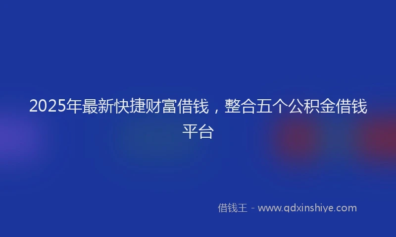 2025年最新快捷财富借钱，整合五个公积金借钱平台