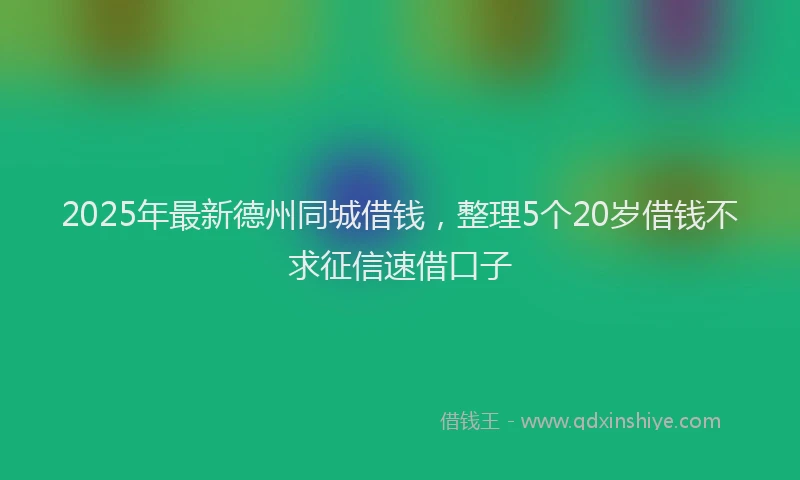 2025年最新德州同城借钱，整理5个20岁借钱不求征信速借口子