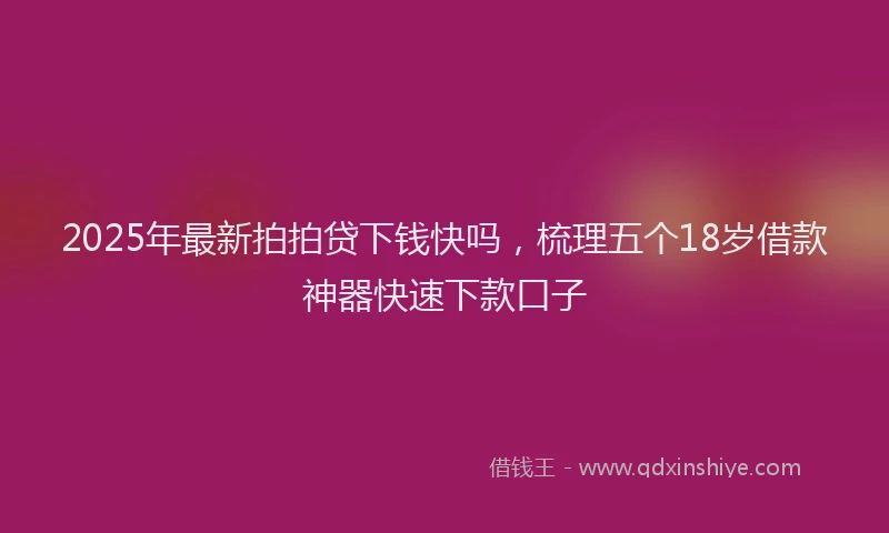 2025年最新拍拍贷下钱快吗，梳理五个18岁借款神器快速下款口子
