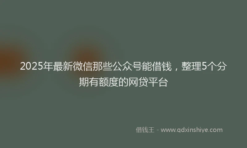 2025年最新微信那些公众号能借钱，整理5个分期有额度的网贷平台