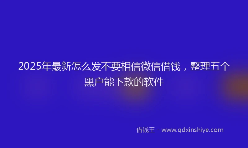 2025年最新怎么发不要相信微信借钱，整理五个黑户能下款的软件