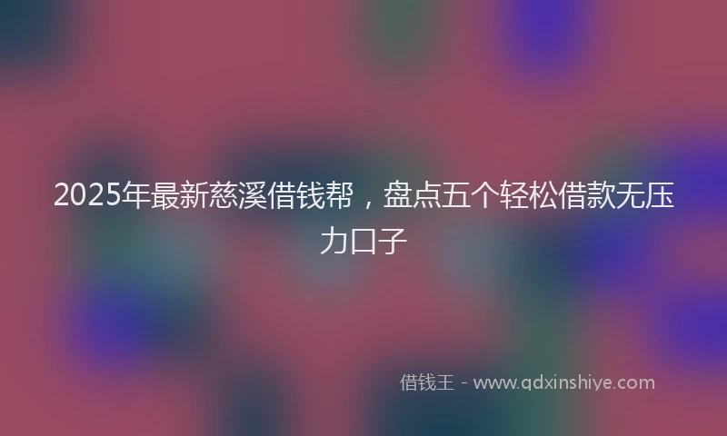 2025年最新慈溪借钱帮，盘点五个轻松借款无压力口子
