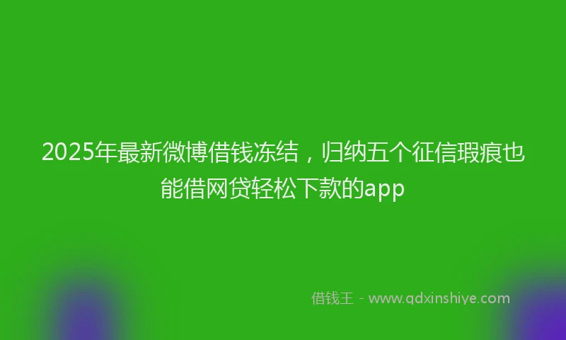 2025年最新微博借钱冻结，归纳五个征信瑕疵也能借网贷轻松下款的app