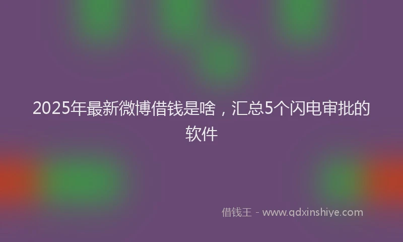 2025年最新微博借钱是啥，汇总5个闪电审批的软件