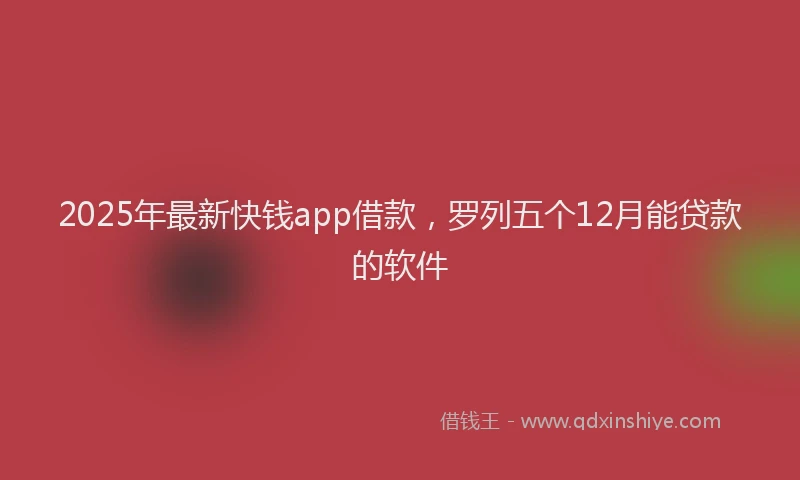2025年最新快钱app借款，罗列五个12月能贷款的软件