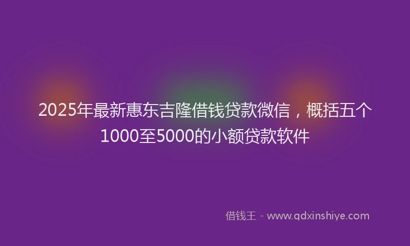 2025年最新惠东吉隆借钱贷款微信，概括五个1000至5000的小额贷款软件