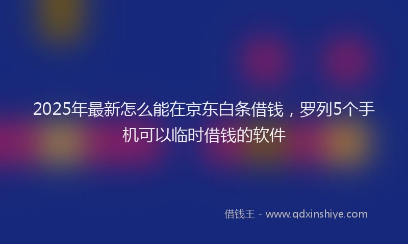 2025年最新怎么能在京东白条借钱，罗列5个手机可以临时借钱的软件