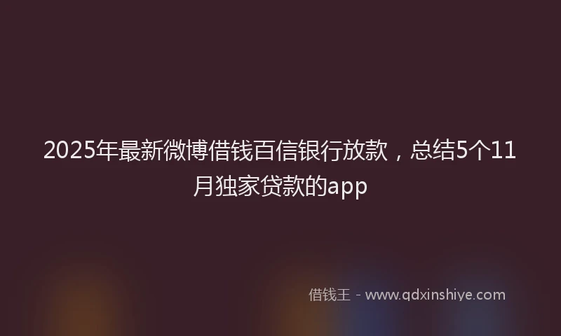 2025年最新微博借钱百信银行放款，总结5个11月独家贷款的app