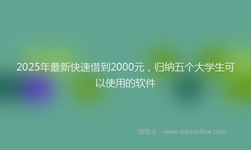 2025年最新快速借到2000元，归纳五个大学生可以使用的软件