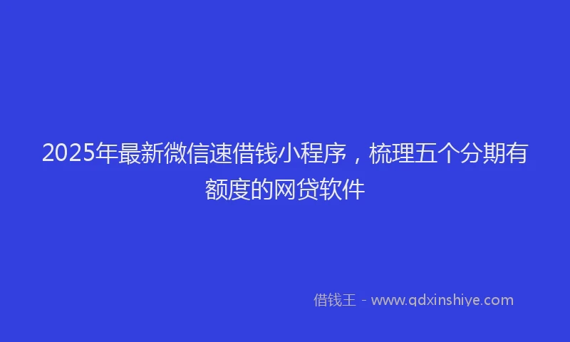 2025年最新微信速借钱小程序，梳理五个分期有额度的网贷软件