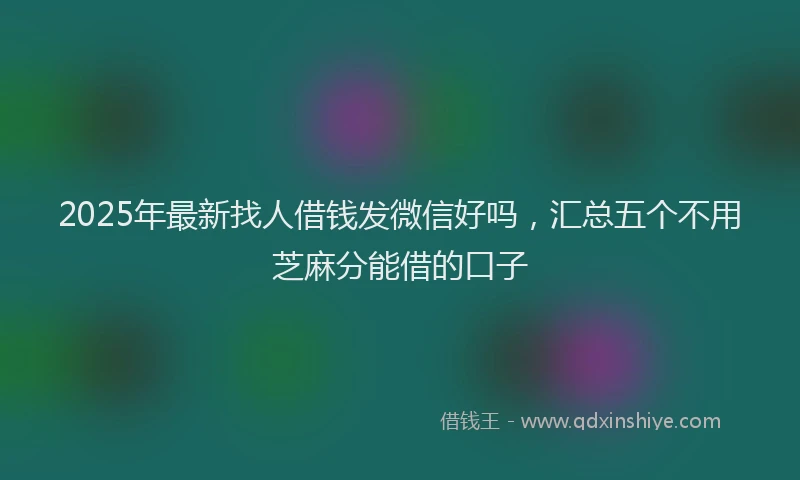 2025年最新找人借钱发微信好吗，汇总五个不用芝麻分能借的口子