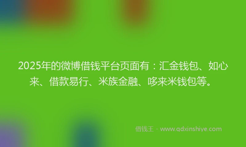 2025年的微博借钱平台页面有：汇金钱包、如心来、借款易行、米族金融、哆来米钱包等。