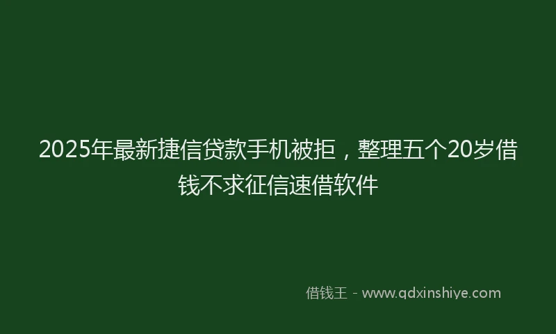 2025年最新捷信贷款手机被拒，整理五个20岁借钱不求征信速借软件