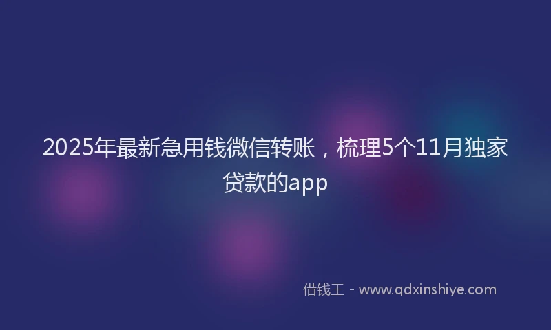 2025年最新急用钱微信转账，梳理5个11月独家贷款的app