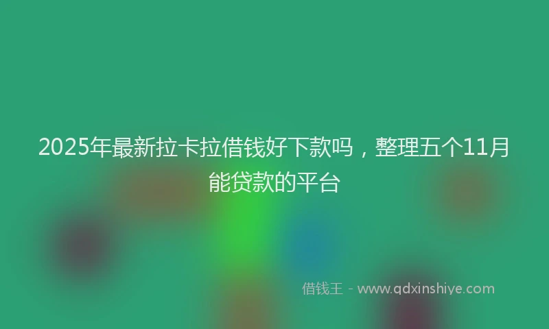 2025年最新拉卡拉借钱好下款吗，整理五个11月能贷款的平台