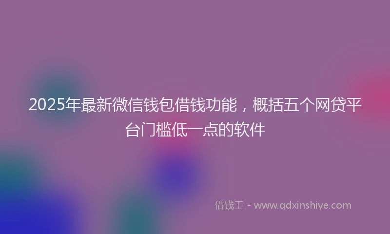 2025年最新微信钱包借钱功能，概括五个网贷平台门槛低一点的软件