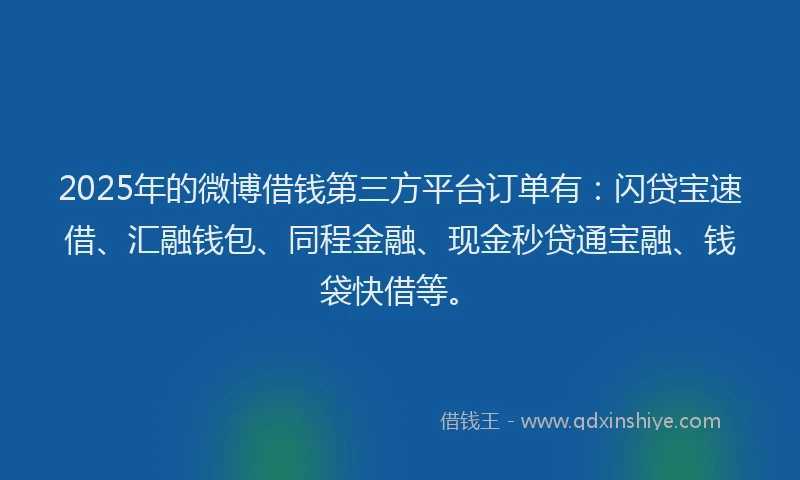 2025年的微博借钱第三方平台订单有：闪贷宝速借、汇融钱包、同程金融、现金秒贷通宝融、钱袋快借等。