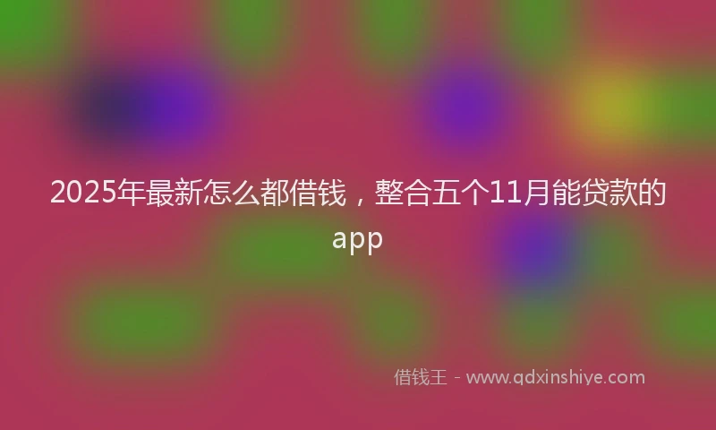 2025年最新怎么都借钱，整合五个11月能贷款的app