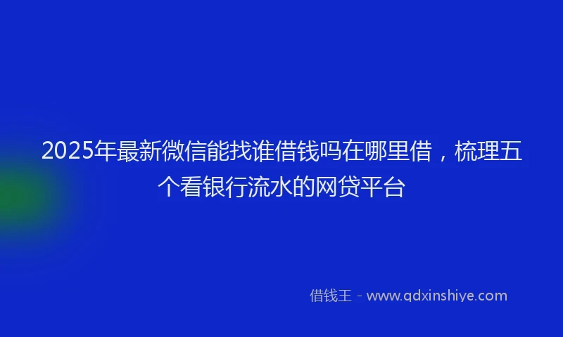 2025年最新微信能找谁借钱吗在哪里借，梳理五个看银行流水的网贷平台