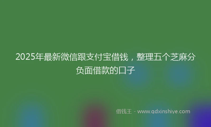 2025年最新微信跟支付宝借钱，整理五个芝麻分负面借款的口子
