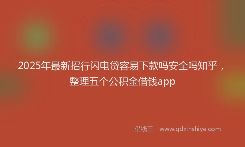2025年最新招行闪电贷容易下款吗安全吗知乎，整理五个公积金借钱app