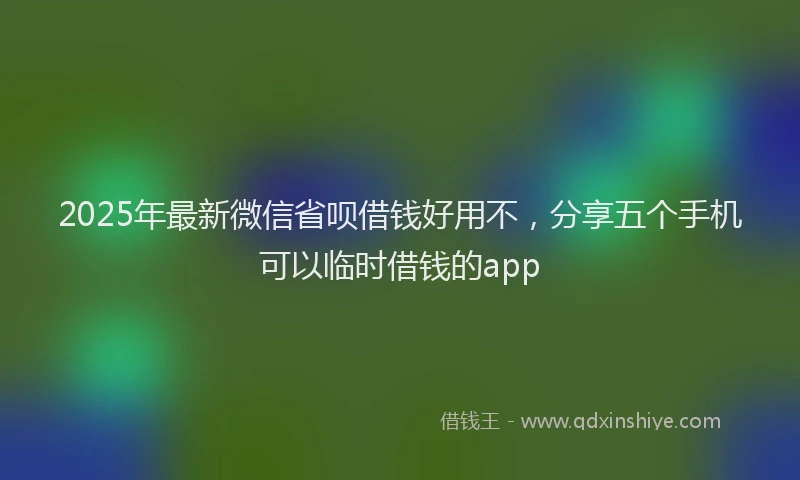2025年最新微信省呗借钱好用不，分享五个手机可以临时借钱的app