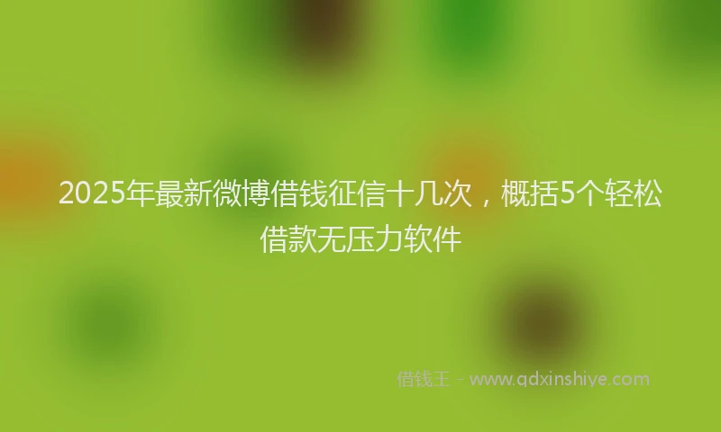 2025年最新微博借钱征信十几次，概括5个轻松借款无压力软件