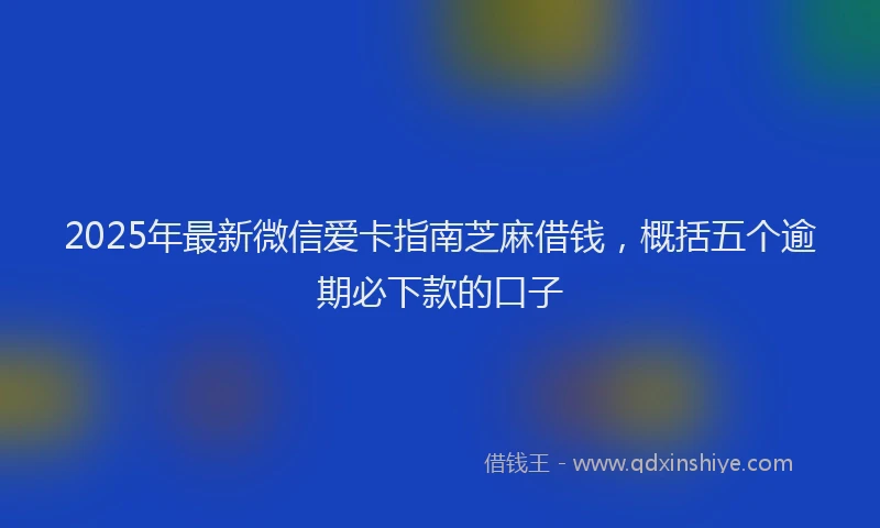 2025年最新微信爱卡指南芝麻借钱，概括五个逾期必下款的口子