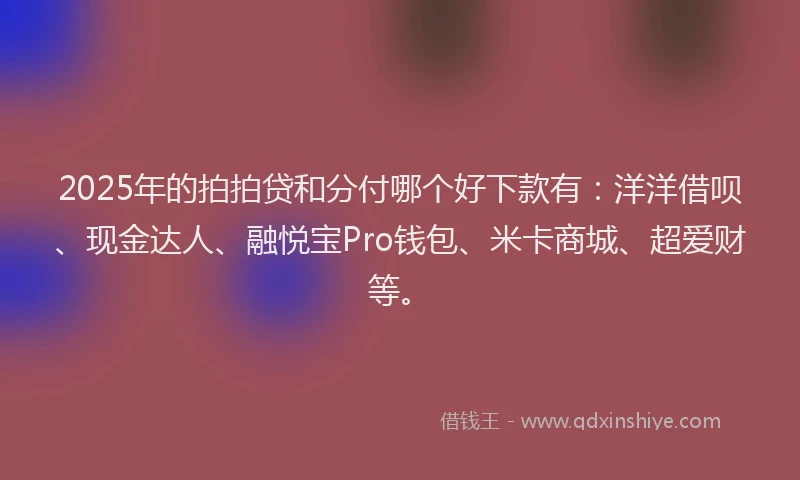 2025年的拍拍贷和分付哪个好下款有：洋洋借呗、现金达人、融悦宝Pro钱包、米卡商城、超爱财等。