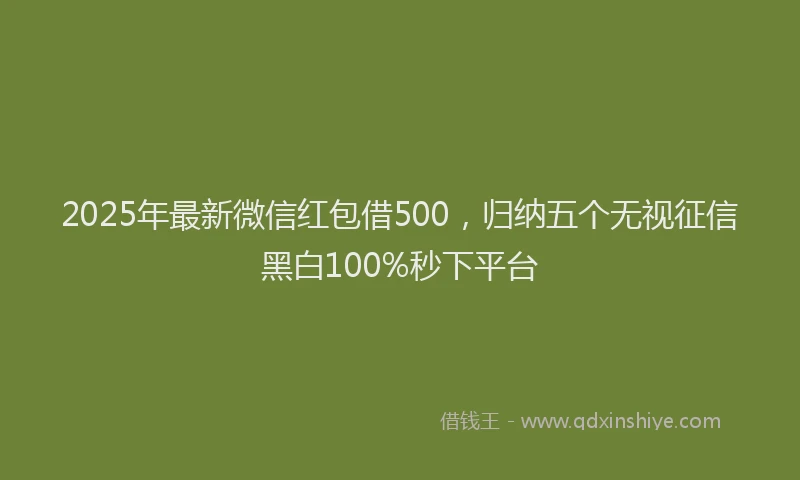 2025年最新微信红包借500，归纳五个无视征信黑白100%秒下平台