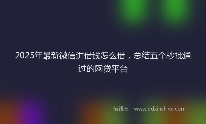 2025年最新微信讲借钱怎么借，总结五个秒批通过的网贷平台