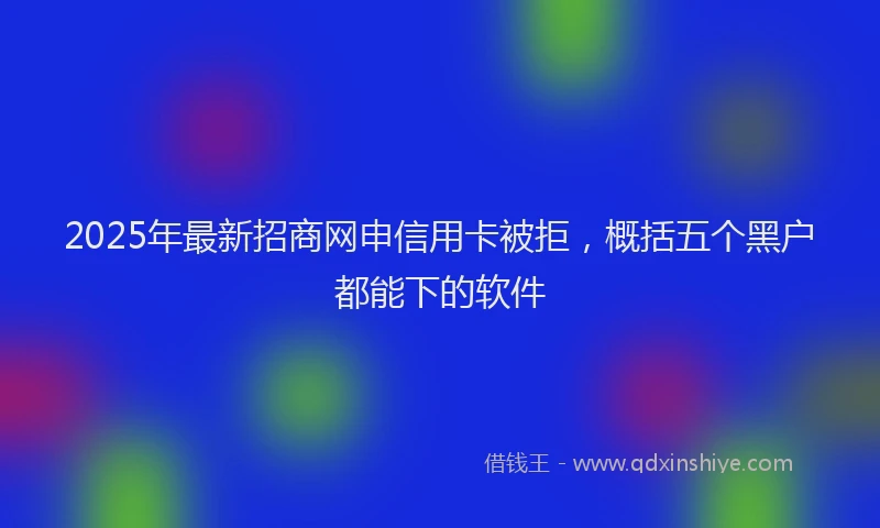 2025年最新招商网申信用卡被拒，概括五个黑户都能下的软件