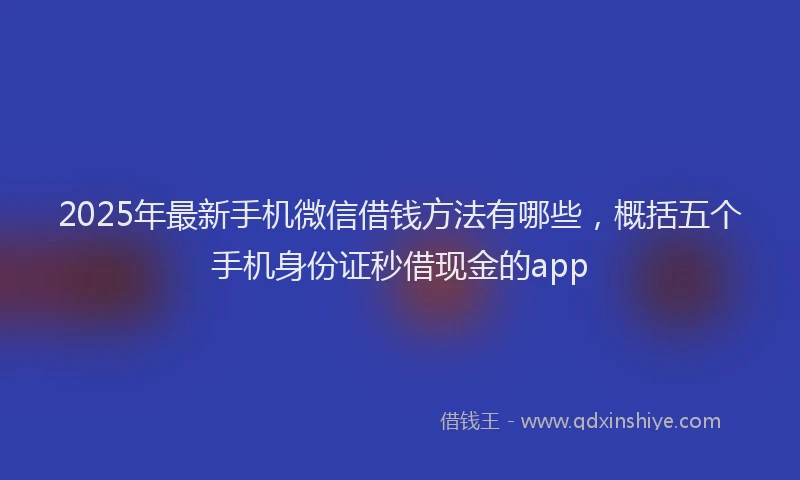 2025年最新手机微信借钱方法有哪些，概括五个手机身份证秒借现金的app