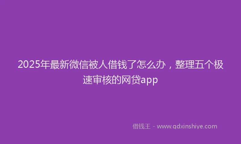 2025年最新微信被人借钱了怎么办，整理五个极速审核的网贷app