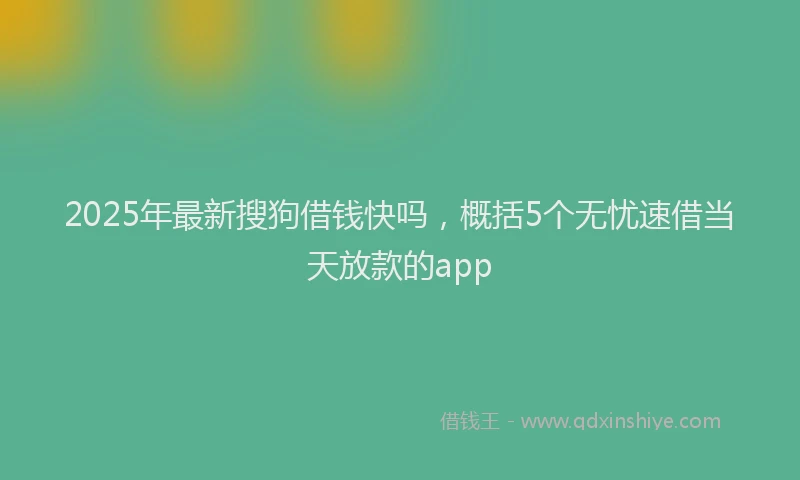 2025年最新搜狗借钱快吗，概括5个无忧速借当天放款的app
