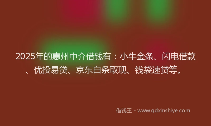 2025年的惠州中介借钱有：小牛金条、闪电借款、优投易贷、京东白条取现、钱袋速贷等。