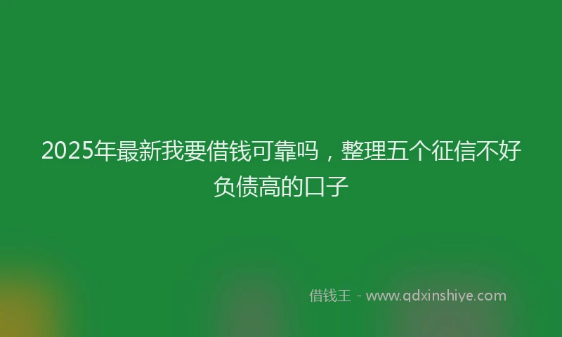2025年最新我要借钱可靠吗，整理五个征信不好负债高的口子