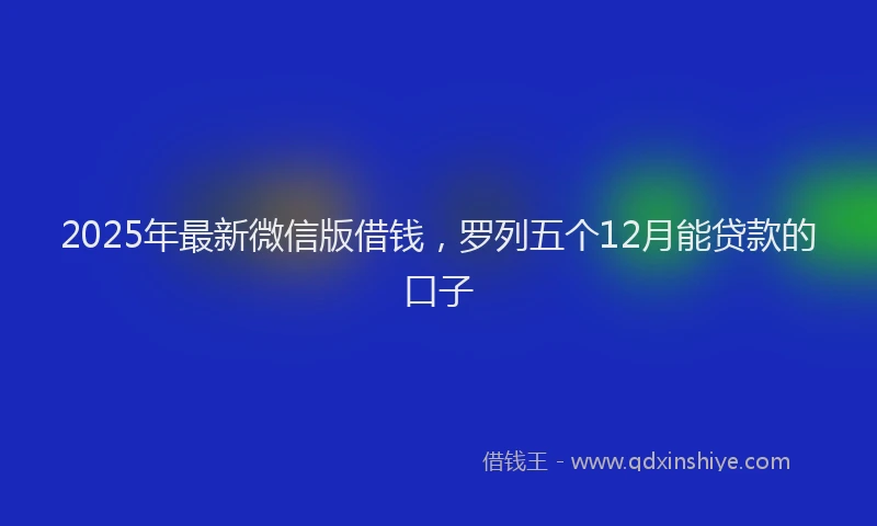 2025年最新微信版借钱，罗列五个12月能贷款的口子