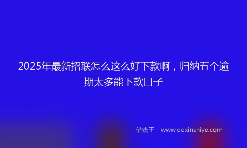 2025年最新招联怎么这么好下款啊，归纳五个逾期太多能下款口子